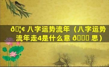 🦢 八字运势流年（八字运势流年走4是什么意 💐 思）